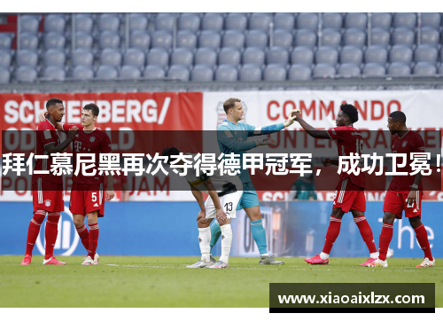 拜仁慕尼黑再次夺得德甲冠军，成功卫冕！
