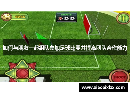 如何与朋友一起组队参加足球比赛并提高团队合作能力