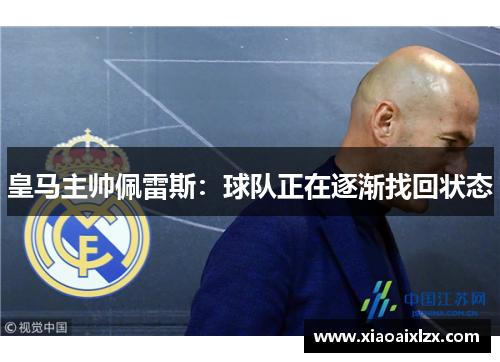 皇马主帅佩雷斯：球队正在逐渐找回状态