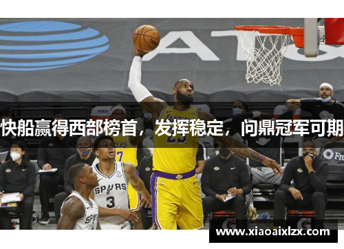快船赢得西部榜首，发挥稳定，问鼎冠军可期