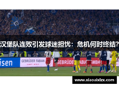 汉堡队连败引发球迷担忧：危机何时终结？