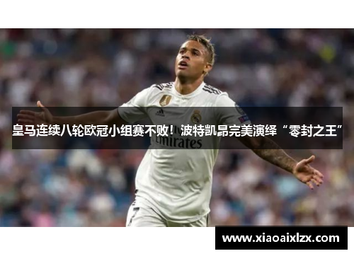 皇马连续八轮欧冠小组赛不败！波特凯昂完美演绎“零封之王”