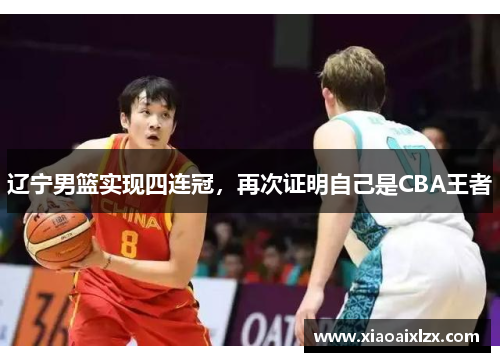 辽宁男篮实现四连冠，再次证明自己是CBA王者