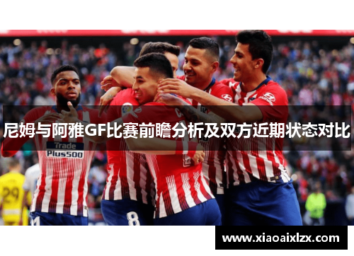 尼姆与阿雅GF比赛前瞻分析及双方近期状态对比