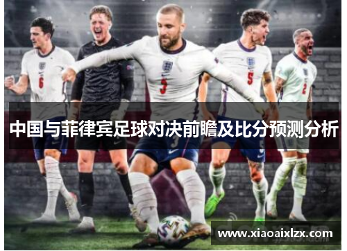 中国与菲律宾足球对决前瞻及比分预测分析