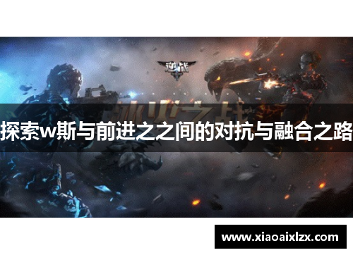探索w斯与前进之之间的对抗与融合之路