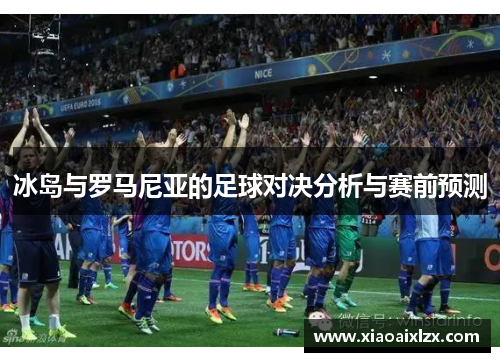 冰岛与罗马尼亚的足球对决分析与赛前预测