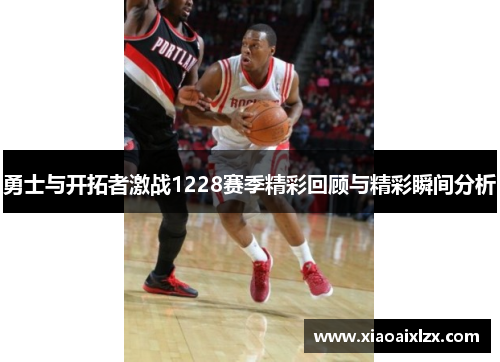 勇士与开拓者激战1228赛季精彩回顾与精彩瞬间分析